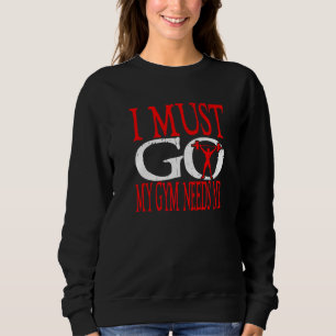 I Must Go My Gym Needs Me Fitness Lift Gym Bodybui Sweatshirt