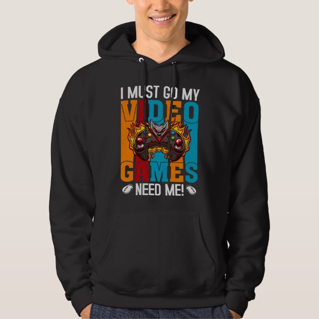 I Must Go My Video Games Need Me  Gaming Nerd  1 Hoodie (Front)