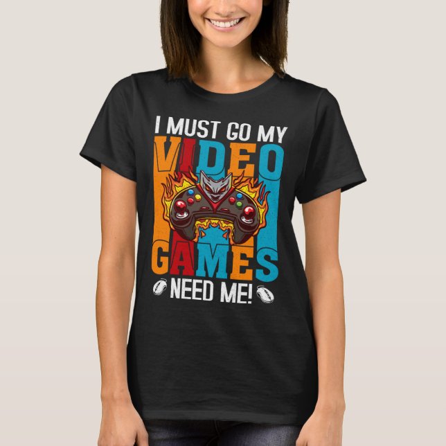 I Must Go My Video Games Need Me  Gaming Nerd  1 T-Shirt (Front)