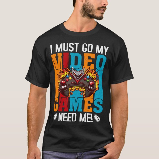 I Must Go My Video Games Need Me  Gaming Nerd  1 T-Shirt (Front)