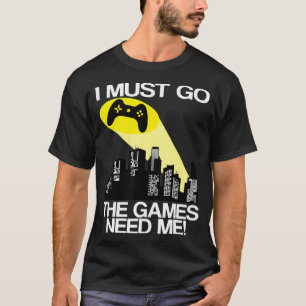 I Must Go The Video Games Need Me  T-Shirt