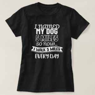 I Named My Dog 5 Miles   Funny  T-Shirt