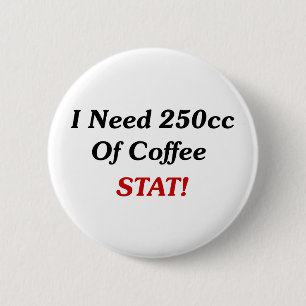 I Need 250cc Of Coffee STAT! 2 Inch Round Button