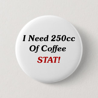 I Need 250cc Of Coffee STAT! 2 Inch Round Button