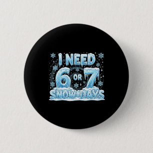 I Need 6 7 Snow Days Funny 67 Teacher Student Six 2 Inch Round Button