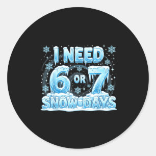 I Need 6 7 Snow Days Funny 67 Teacher Student Six Classic Round Sticker