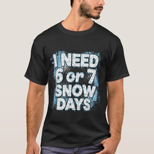 I Need 6 7 Snow Days Funny 67 Teacher Winter Schoo T-Shirt (Front)