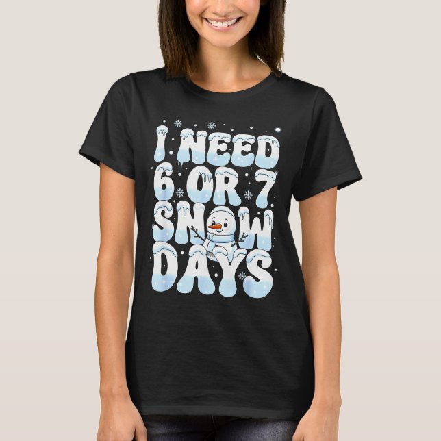 I Need 6 7 Snow Days Funny Snowman 67 Teacher Wint T-Shirt (Front)