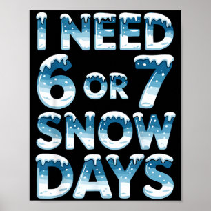 I Need 6 7 Snow Days Funny Snowy Day Saying Teache Poster