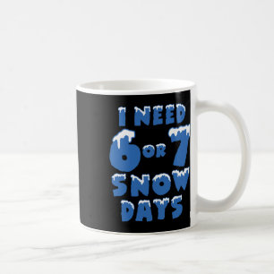 I Need 6 7 Snow Days Funny Snowy Day Teacher And S Coffee Mug