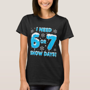 I Need 6 7 Snow Days Funny Snowy Day Teacher And S T-Shirt