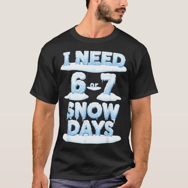 I Need 6 7 Snow Days Funny Snowy Day Teacher Schoo T-Shirt (Front)