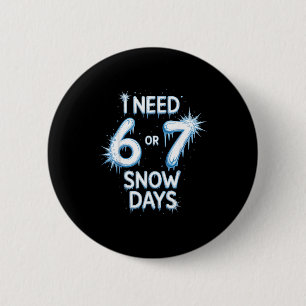 I Need 6 7 Snow Days Snowy Day Teacher And School  2 Inch Round Button