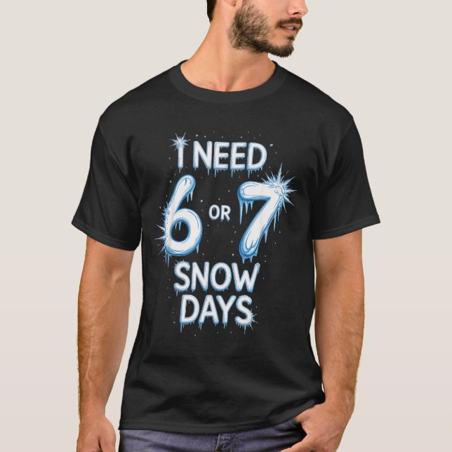 I Need 6 7 Snow Days Snowy Day Teacher And School  T-Shirt (Front)