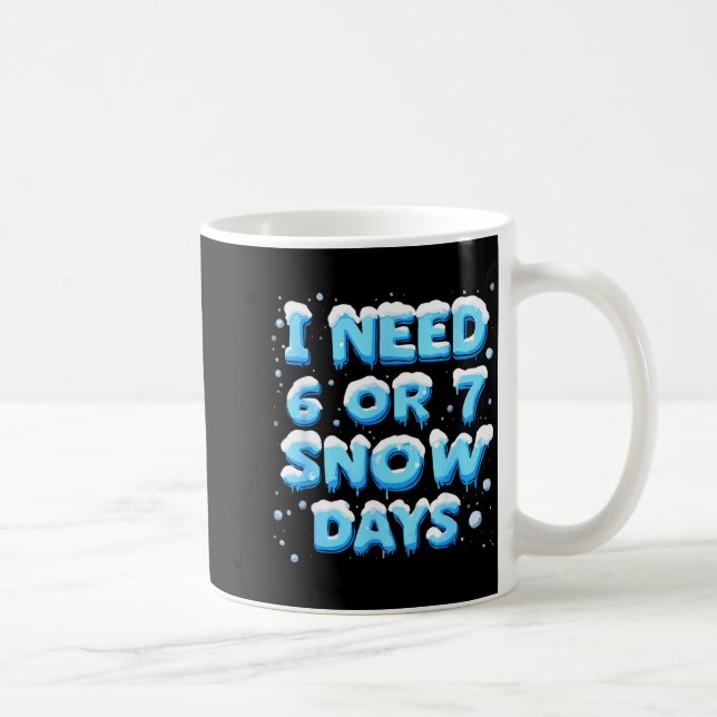 I Need 6 Or 7 Snow Day  Coffee Mug (Right)