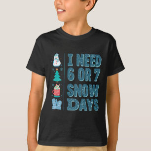 I Need 6 Or 7 Snow Days Christmas Day Snow Support T-Shirt