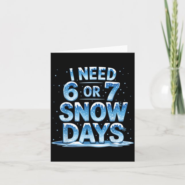 I Need 6 Or 7 Snow Days Christmas Day Snow Suprter Card (Front)