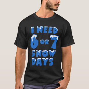 I Need 6 Or 7 Snow Days Funny Winter Meme  T-Shirt