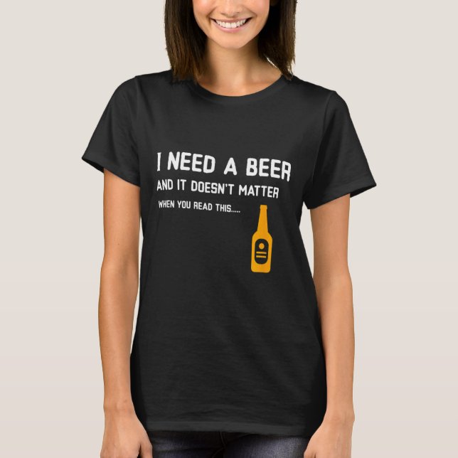 I Need A Beer And It Doesnt When You Read This T-Shirt (Front)