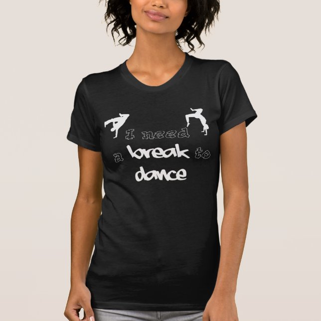 I need a break to dance shirt (Front)