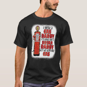 I Need A Gas Daddy Funny Sugar Gas Daddy He Buys M T-Shirt