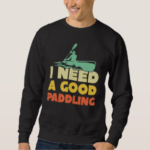 I Need A Good Paddling Canoe Paddling Kayak Kayak Sweatshirt