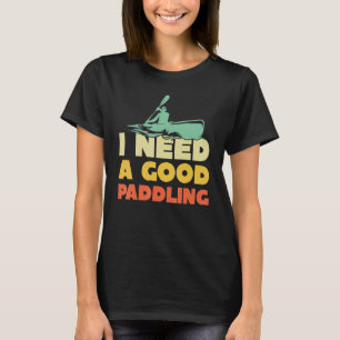 I Need A Good Paddling Canoe Paddling Kayak Kayak T-Shirt