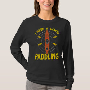 I Need A Good Paddling Canoe Sport Kayaker Kayaki T-Shirt