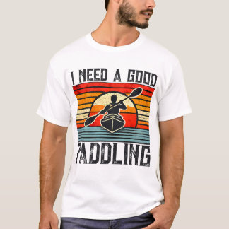 I Need A Good Paddling Kayaking T-Shirt