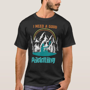 I Need A Good Paddling Outdoor Sport Kayaker  Kaya T-Shirt