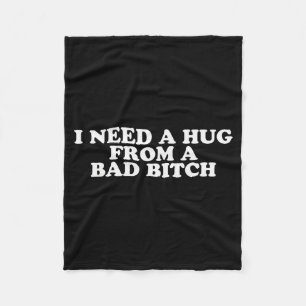 I Need A Hug From A Bad B  Fleece Blanket
