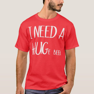 I Need A Hug Funny Beer Drinking T T-Shirt