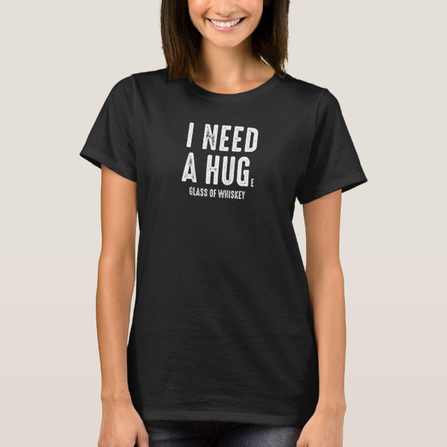 I Need A Hug Huge Glass Of Whiskey Funny Drinking  T-Shirt (Front)