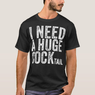 I Need a Huge COCKtail Funny Adult Humor Drinking  T-Shirt