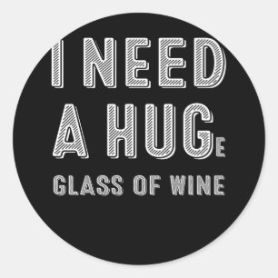 I Need a HUGe Glass of Wine _ Wine Humour Gifts Classic Round Sticker