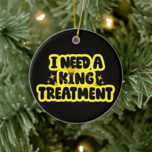 I Need A King Treatment Ceramic Ornament