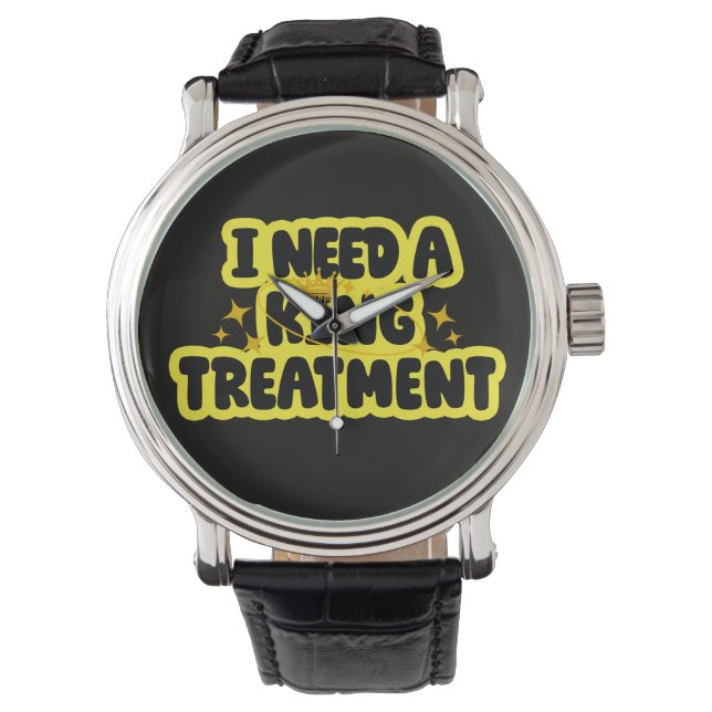 I Need A King Treatment Watch (Front)