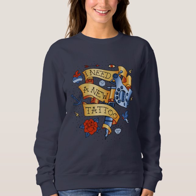 I Need A New Tattoo Sweatshirt (Front)