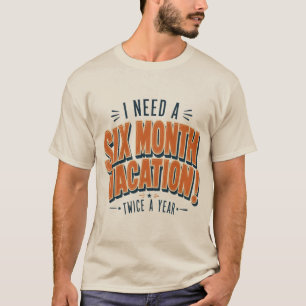 I Need A Six Month Vacation Funny Quote T-Shirt