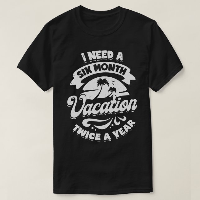 I Need A Six Month Vacation Twice A Year  T-Shirt (Design Front)
