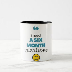 i need a six month vacations funny coffee mug