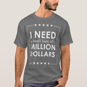 I Need A Small Loan Of A Million Dollars T-Shirt