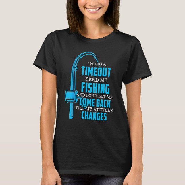 I Need A Timeout Send Me Fishing  Fishermen T-Shirt (Front)