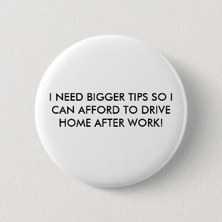 I NEED BIGGER TIPS SO I CAN AFFORD... - Customized 2 Inch Round Button