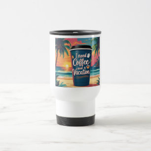 I Need Coffee and a Vacation Tropical Travel Mug