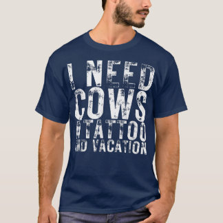 I Need Cows A Tattoo and a Vacation Dairy Cow Dair T-Shirt