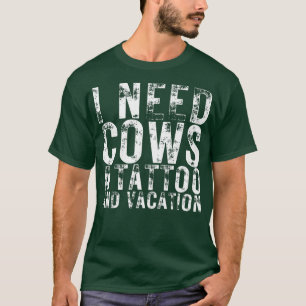 I Need Cows A Tattoo and a Vacation Dairy Cow Dair T-Shirt