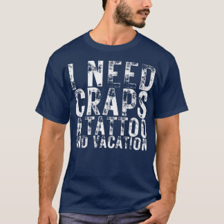 I Need Craps A Tattoo And A Vacation Nightlife Sou T-Shirt