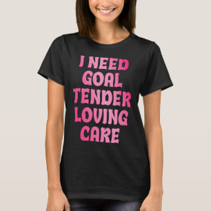 I Need Goal Tender Loving Care Funny Hockey Goalie T-Shirt