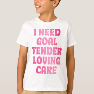 I Need Goal Tender Loving Care Funny Hockey Goalie T-Shirt